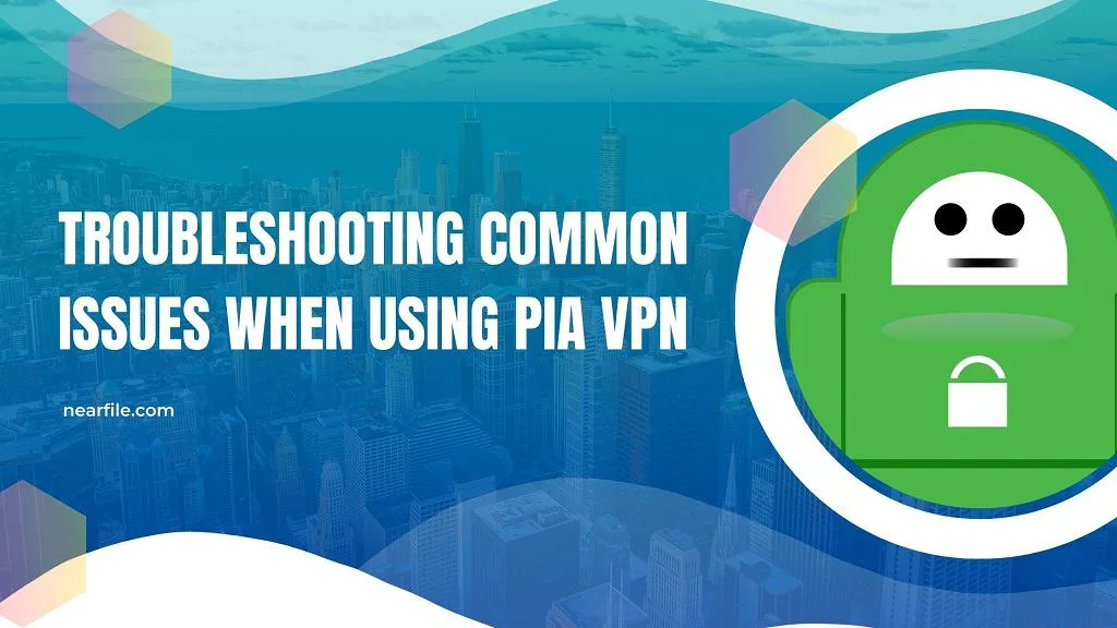 Troubleshooting Common Issues When Using PIA VPN on Your PC - NearFile